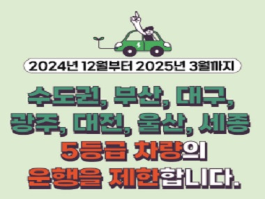 2024년 12월부터 2025년 3월까지
수도권, 부산, 대구, 광주, 대전, 울산, 세종 
5등급 차량의 운행을 제한합니다.